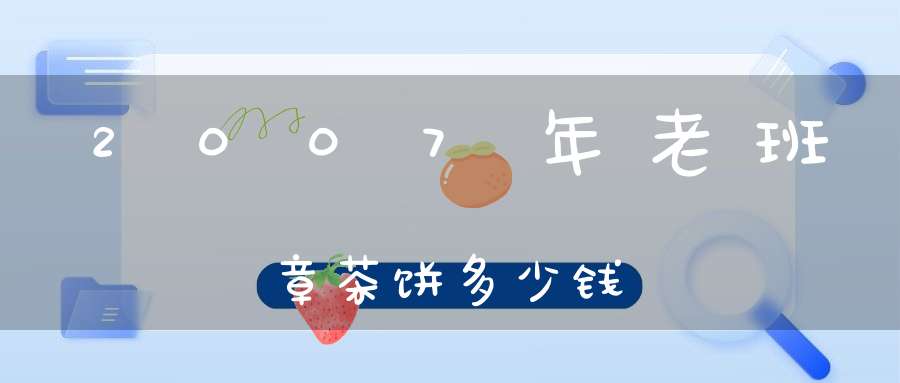 2007年老班章茶饼多少钱