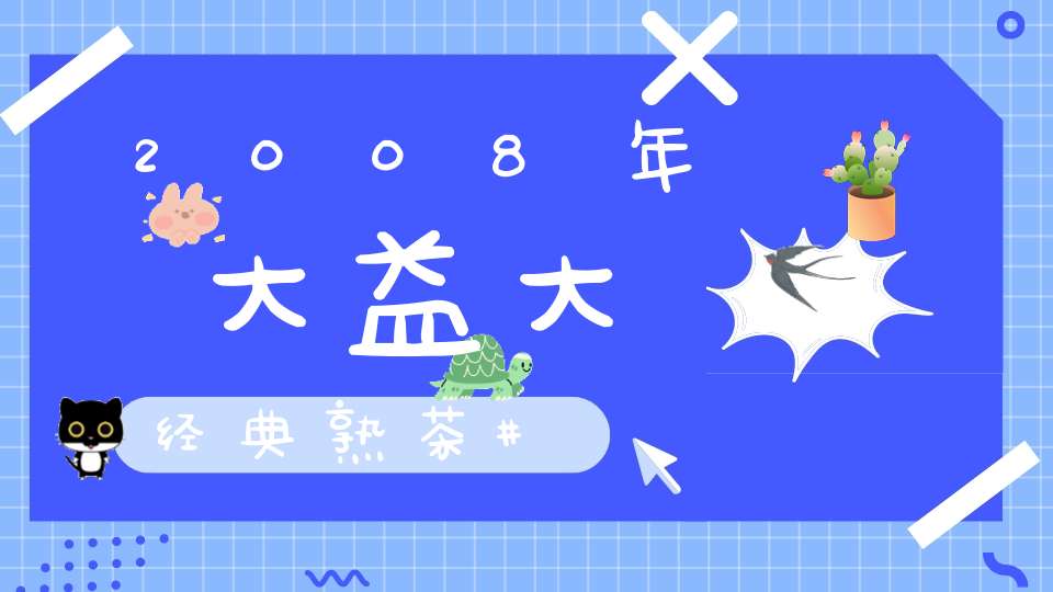 2008年大益大经典熟茶