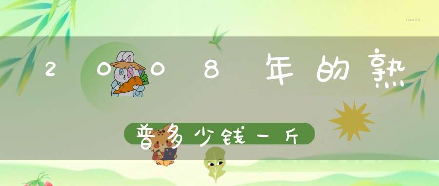 2008年的熟普多少钱一斤