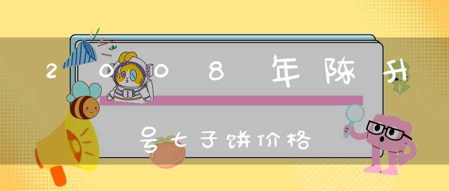2008年陈升号七子饼价格