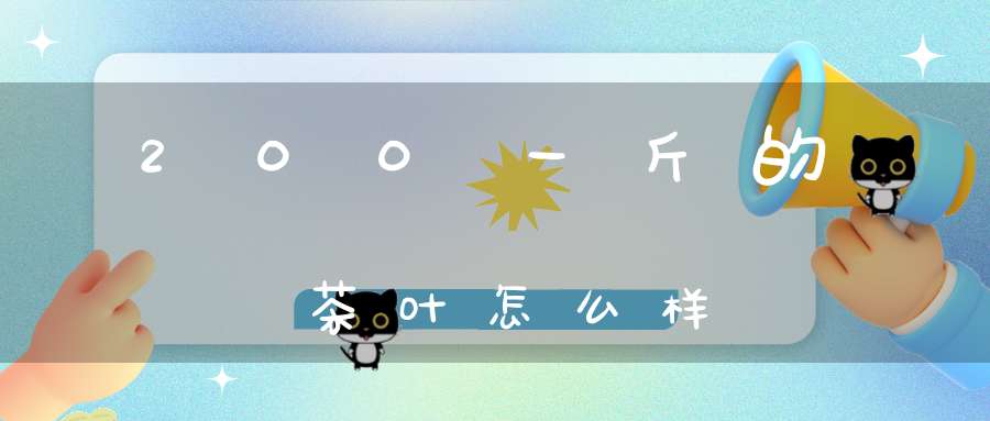 200一斤的茶叶怎么样