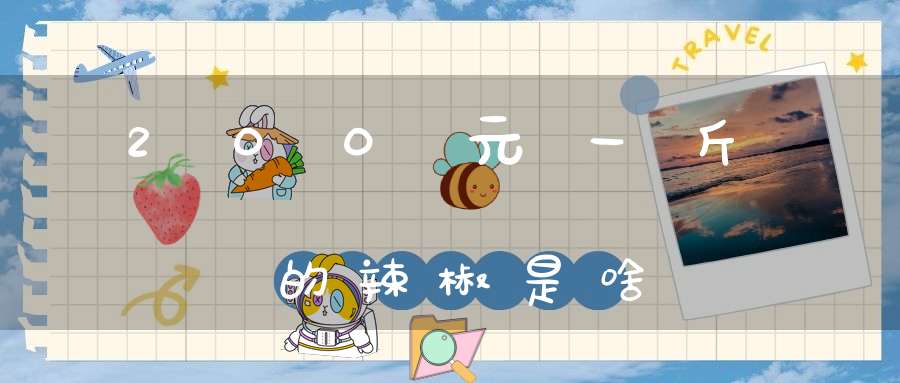 200元一斤的辣椒是啥