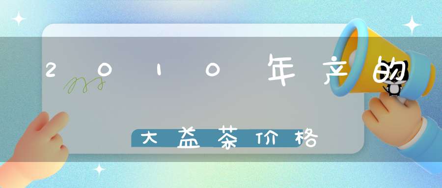 2010年产的大益茶价格