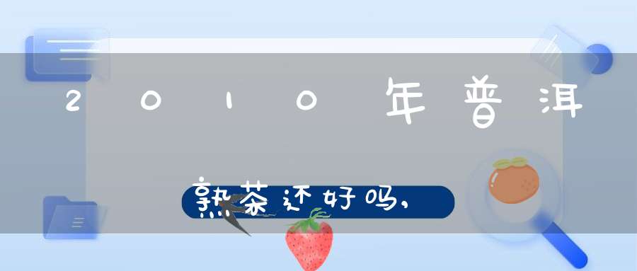 2010年普洱熟茶还好吗,