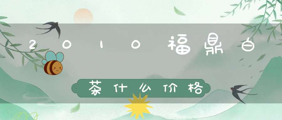 2010福鼎白茶什么价格