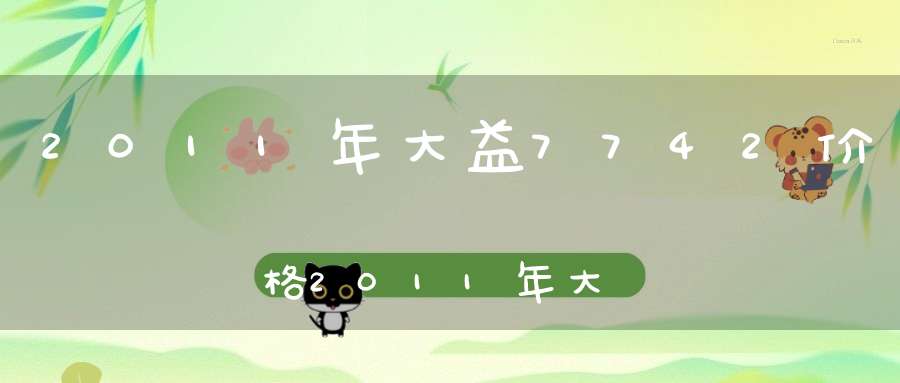 2011年大益7742价格2011年大益7542多少钱一饼