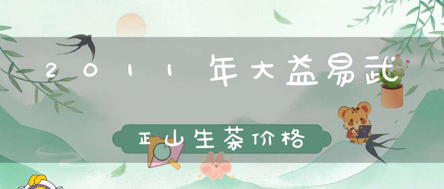 2011年大益易武正山生茶价格