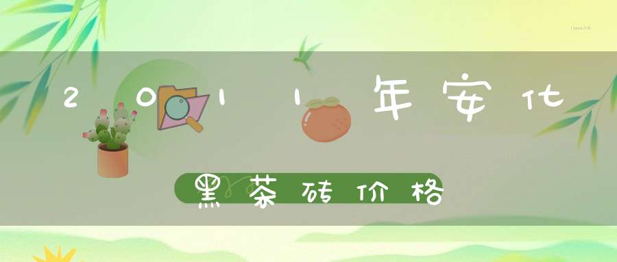 2011年安化黑茶砖价格