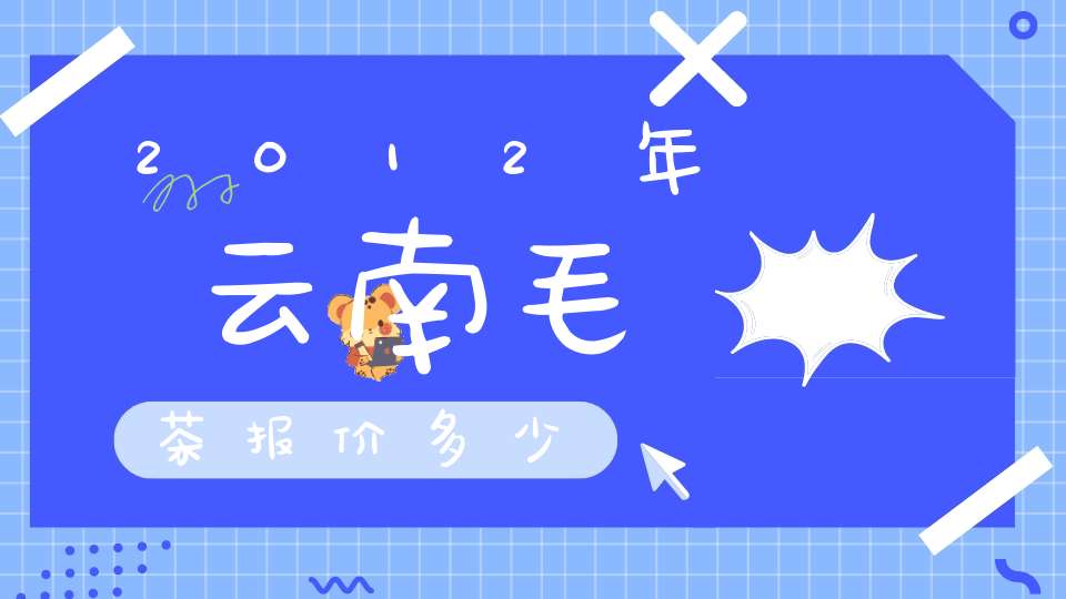 2012年云南毛茶报价多少