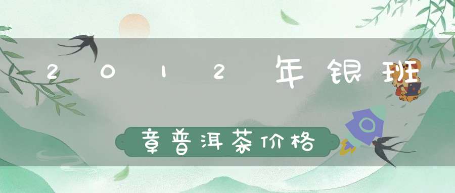 2012年银班章普洱茶价格
