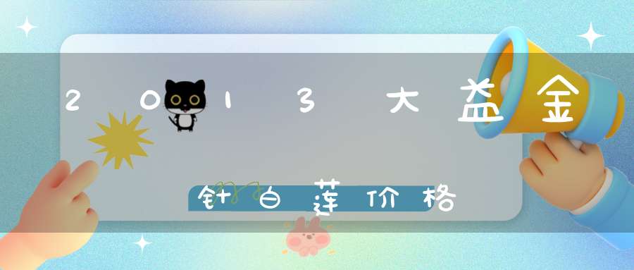 2013大益金针白莲价格