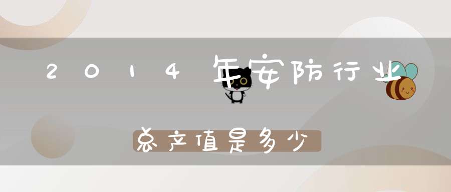 2014年安防行业总产值是多少