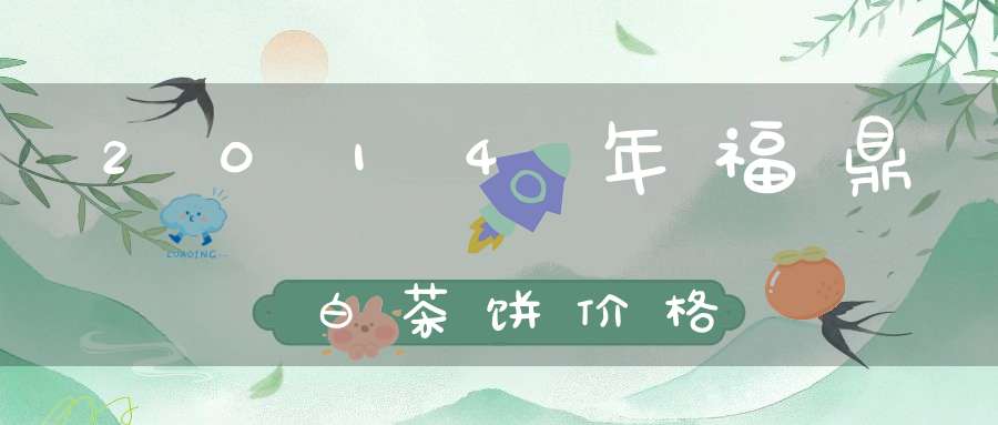 2014年福鼎白茶饼价格