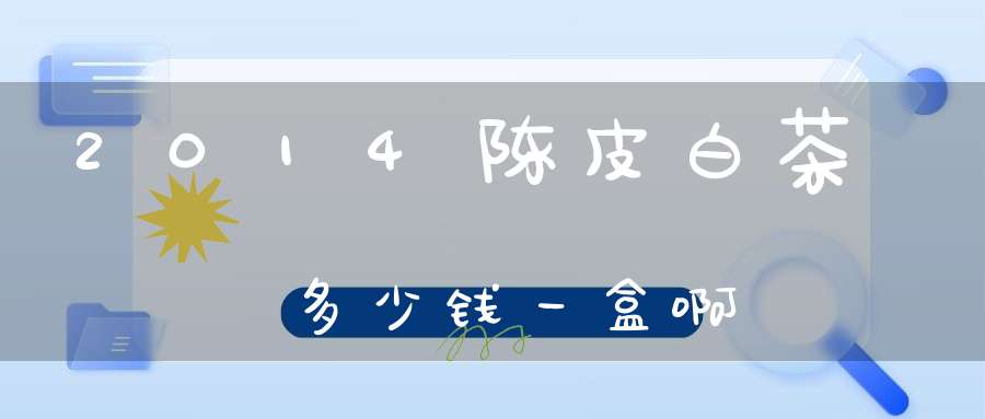 2014陈皮白茶多少钱一盒啊