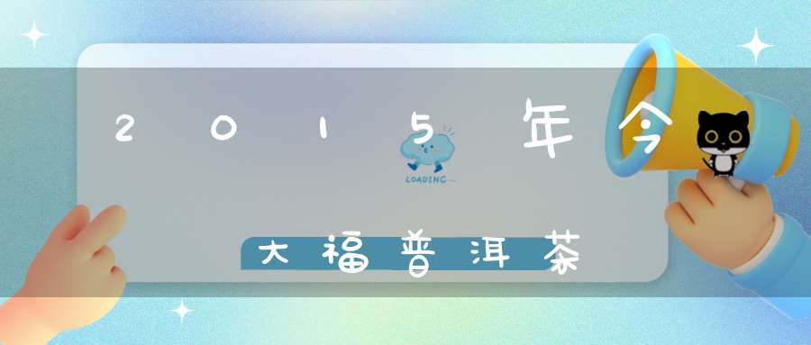 2015年今大福普洱茶