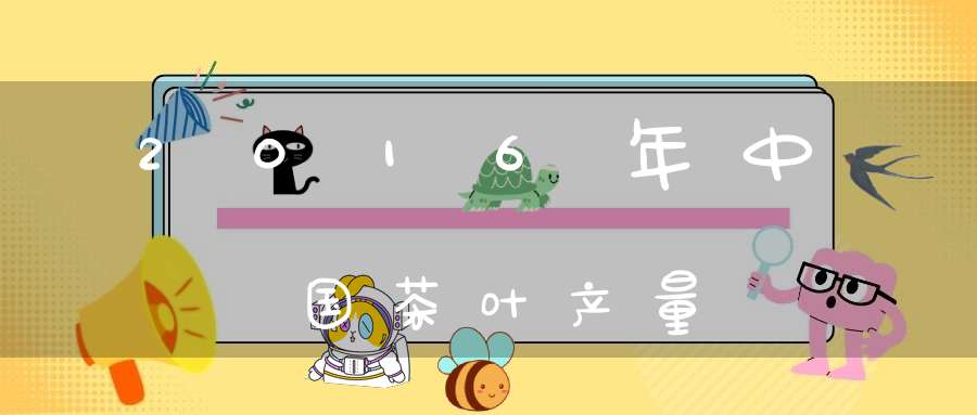 2016年中国茶叶产量