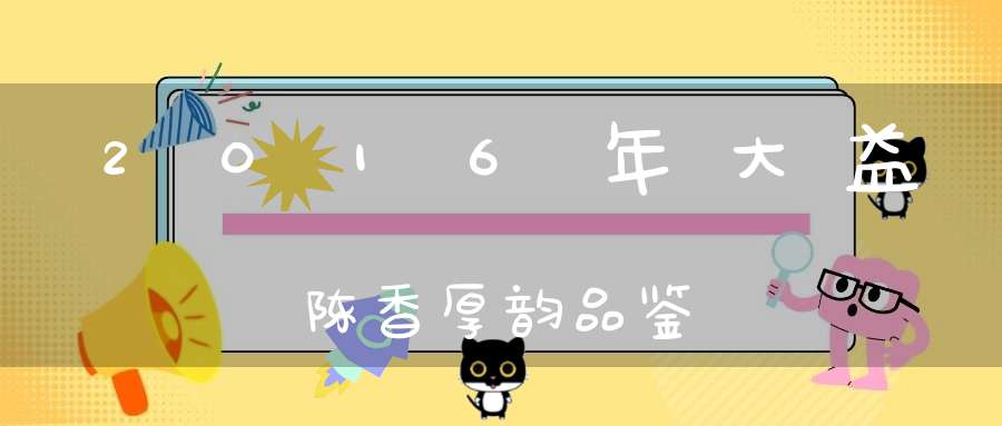 2016年大益陈香厚韵品鉴