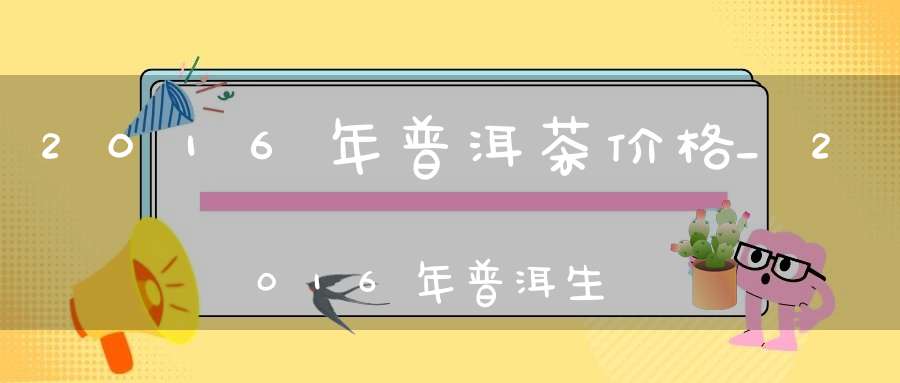 2016年普洱茶价格_2016年普洱生茶价格