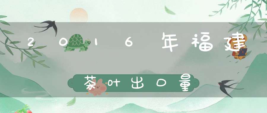 2016年福建茶叶出口量