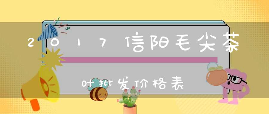 2017信阳毛尖茶叶批发价格表