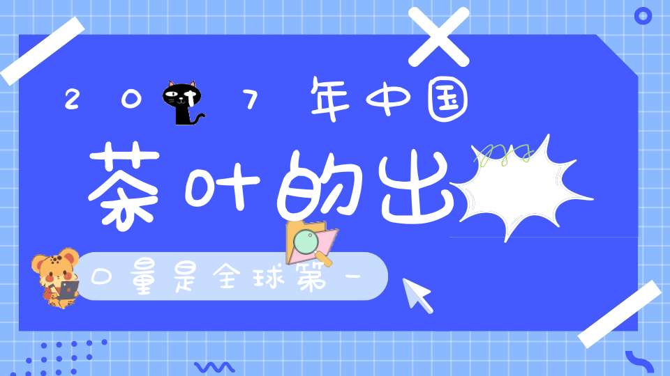 2017年中国茶叶的出口量是全球第一