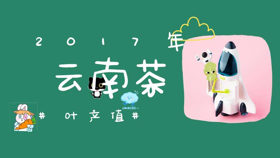 2017年云南茶叶产值