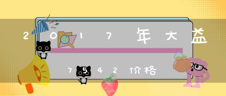 2017年大益7542价格
