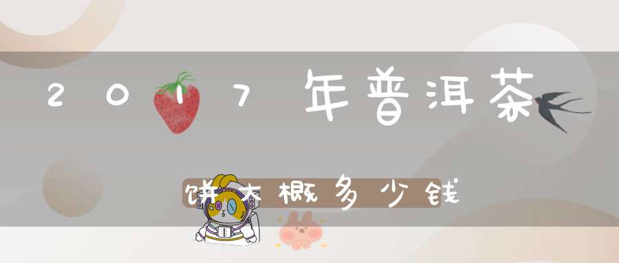 2017年普洱茶饼大概多少钱
