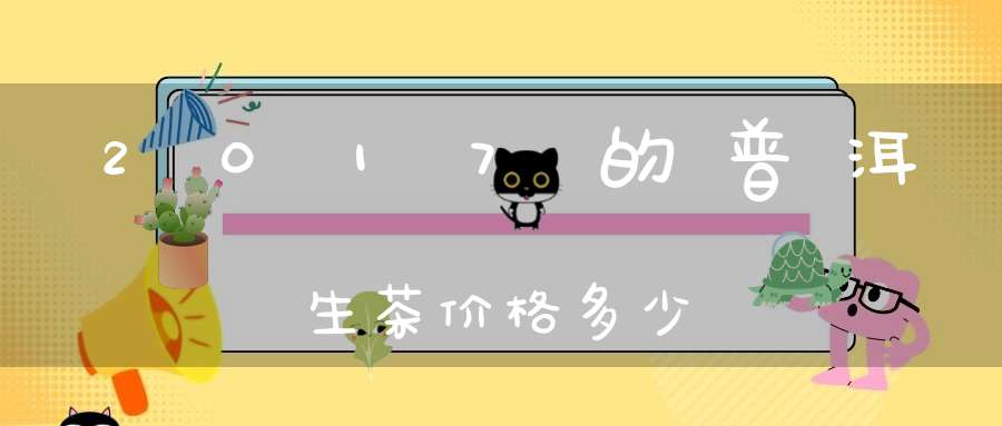 2017的普洱生茶价格多少