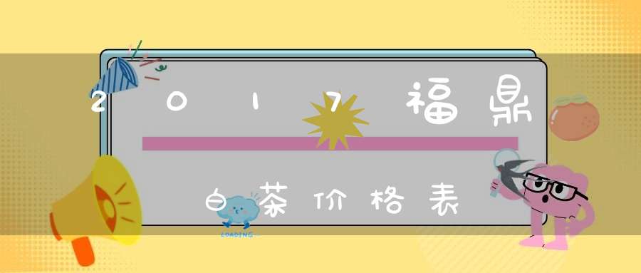 2017福鼎白茶价格表