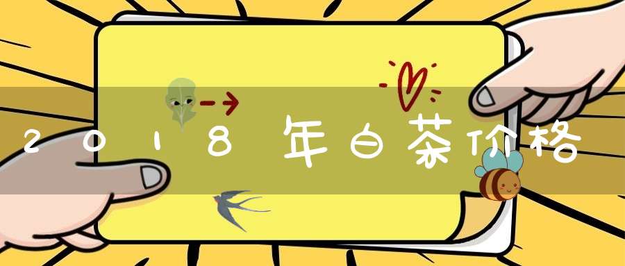 2018年白茶价格