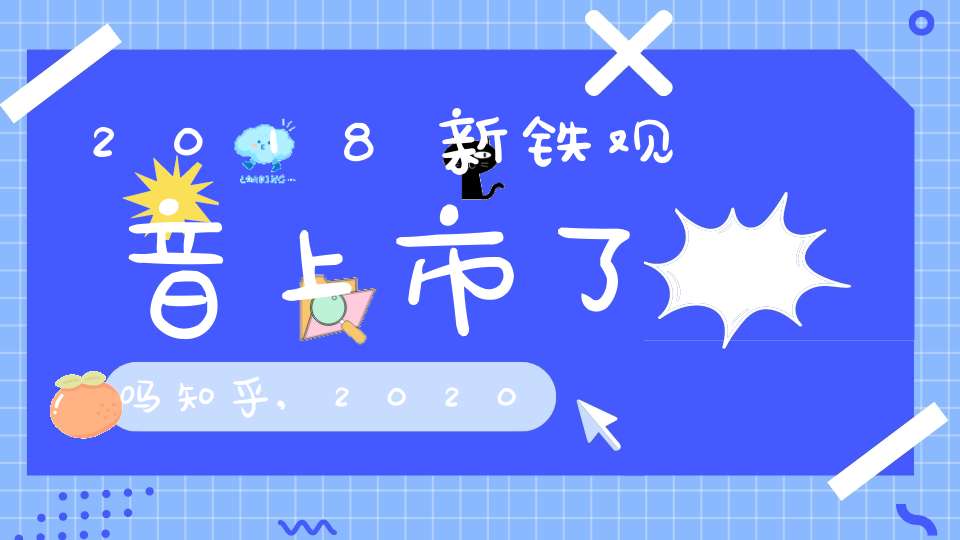 2018新铁观音上市了吗知乎,2020年铁观音新茶上市了吗
