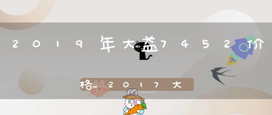 2019年大益7452价格_2017大益7542的价格怎么这么高