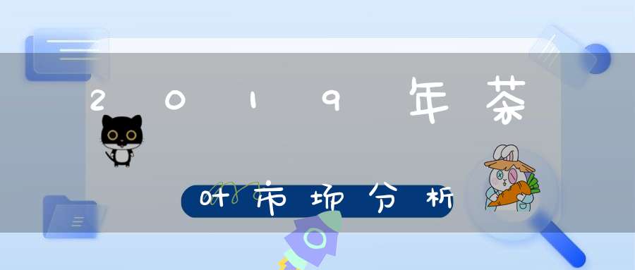 2019年茶叶市场分析