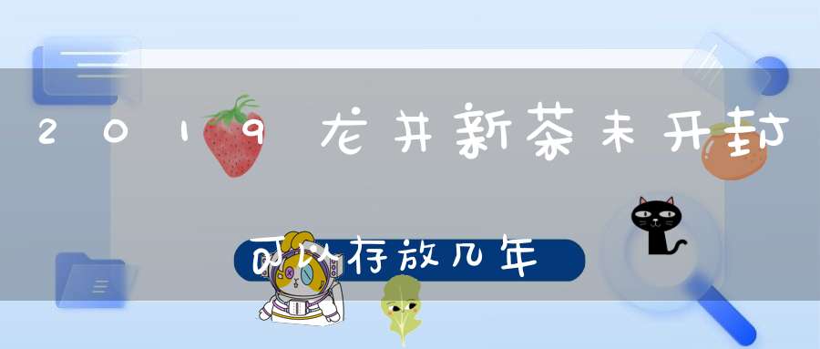 2019龙井新茶未开封可以存放几年