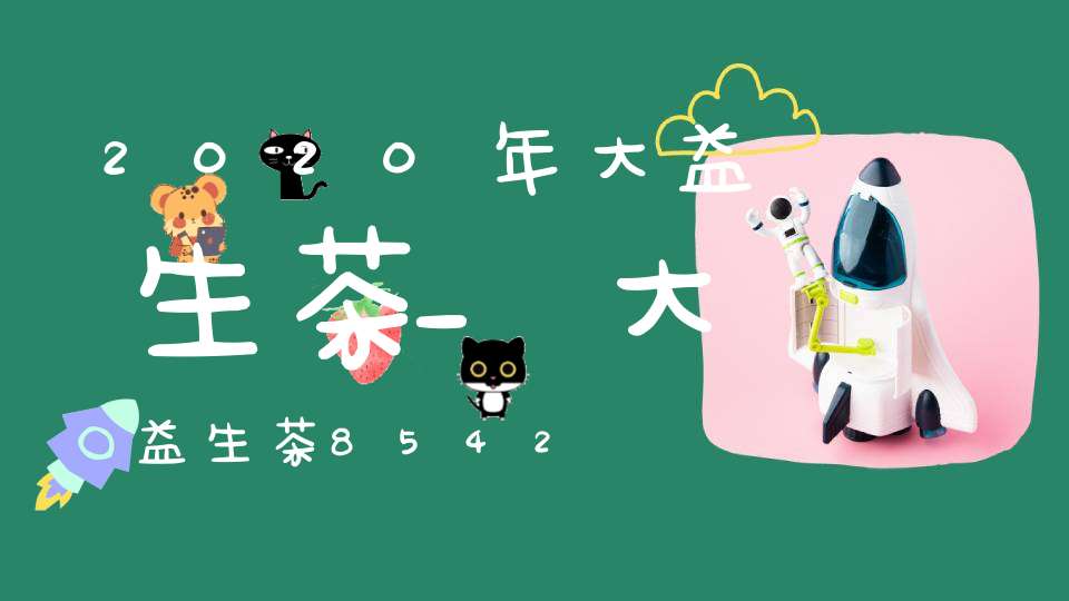 2020年大益生茶_大益生茶8542