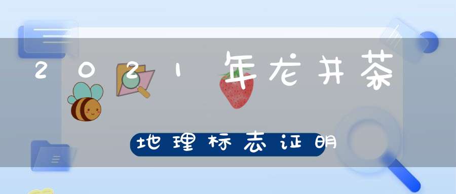 2021年龙井茶地理标志证明