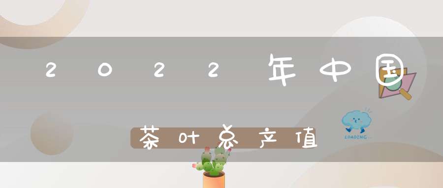 2022年中国茶叶总产值