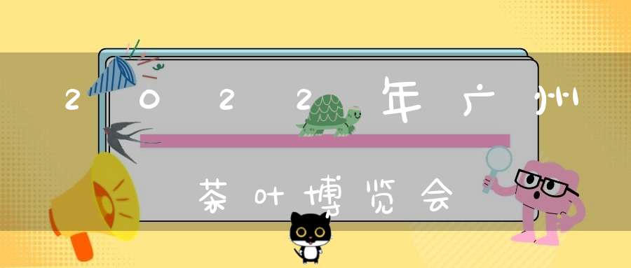 2022年广州茶叶博览会