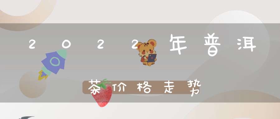 2022年普洱茶价格走势