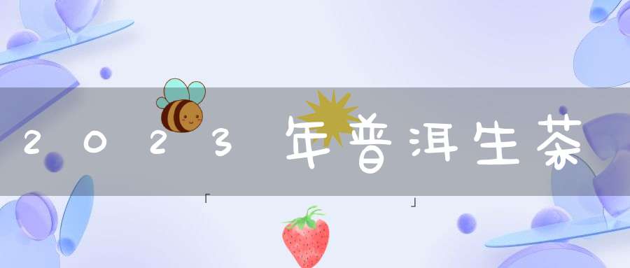 2023年普洱生茶