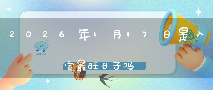 2026年1月17日是入宅最旺日子吗