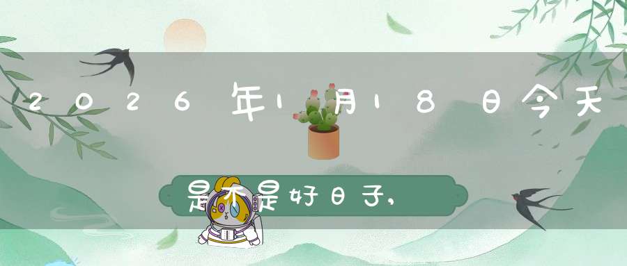 2026年1月18日今天是不是好日子,适合结婚办喜事吗