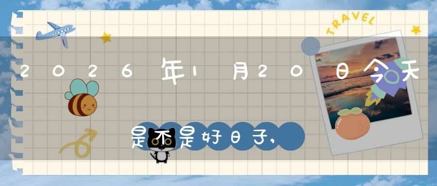 2026年1月20日今天是不是好日子,适合求子怀孕吗
