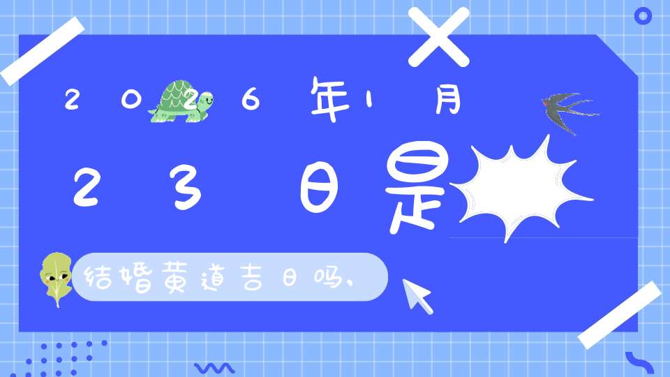 2026年1月23日是结婚黄道吉日吗,办喜酒好吗