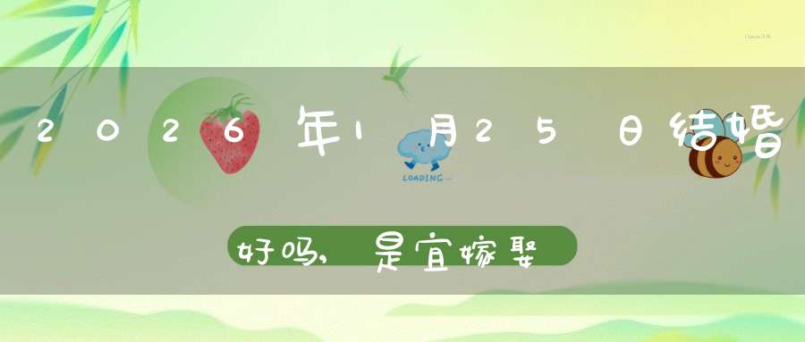 2026年1月25日结婚好吗,是宜嫁娶的黄道吉日吗