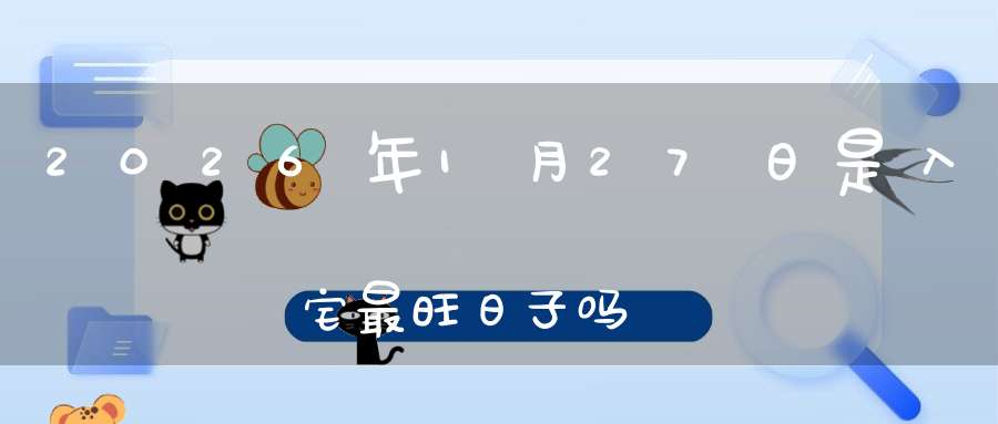 2026年1月27日是入宅最旺日子吗