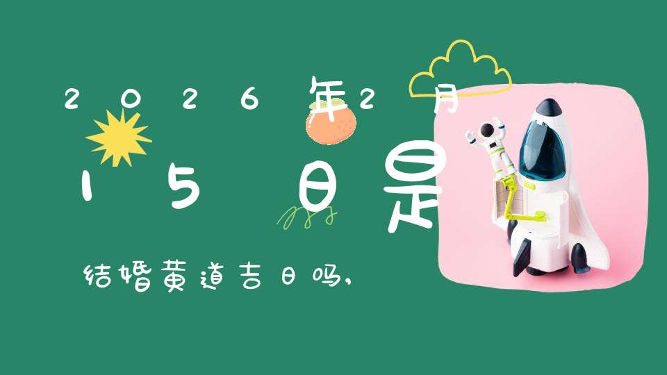 2026年2月15日是结婚黄道吉日吗,办喜酒好吗