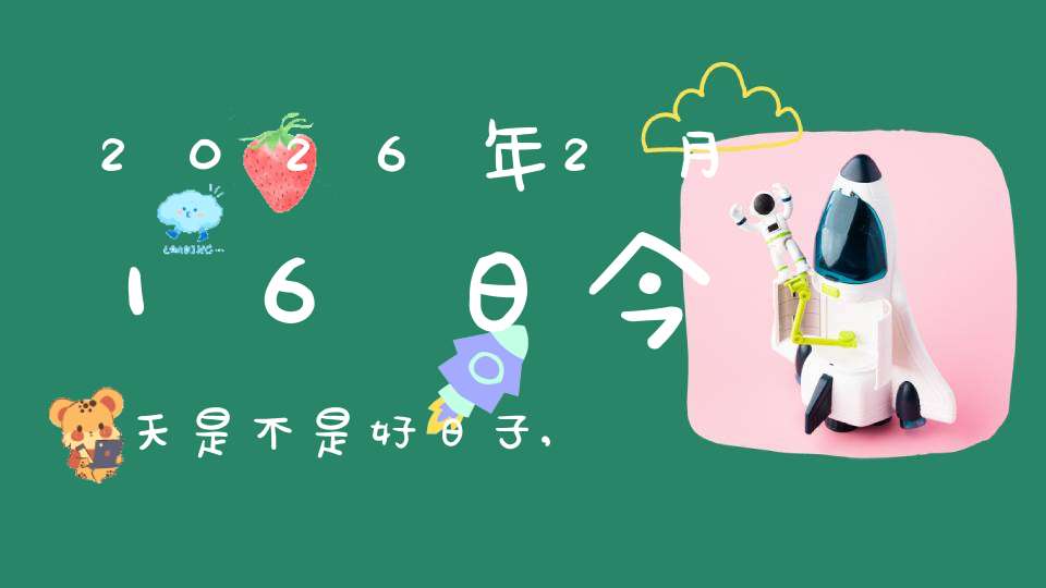 2026年2月16日今天是不是好日子,适合求子怀孕吗