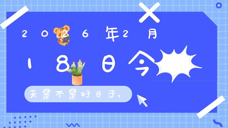 2026年2月18日今天是不是好日子,适合结婚办喜事吗